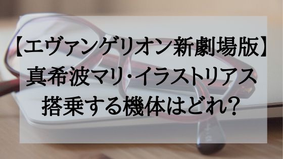 エヴァンゲリオンマリは死亡した メガネの真希波マリの機体はどれ オシャレlog