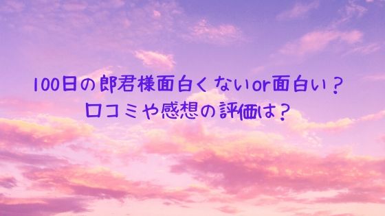 100日の郎君様面白くないやつまらない感想が多い 口コミや評価は オシャレlog