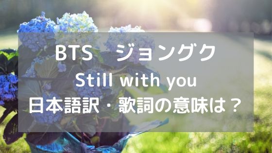Still with you BTSジョングクの和訳・日本語訳まとめ！歌詞が意味するのは？