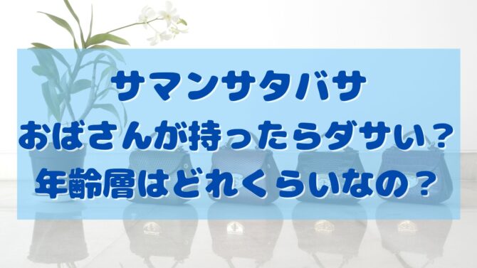 サマンサタバサはおばさんが持ったらダサい 年齢層はどれくらいなの オシャレlog