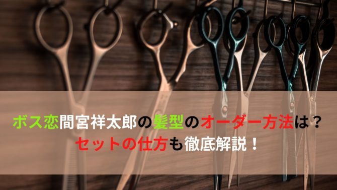 ボス恋間宮祥太郎の髪型のオーダー方法は セットの仕方も徹底解説 オシャレlog