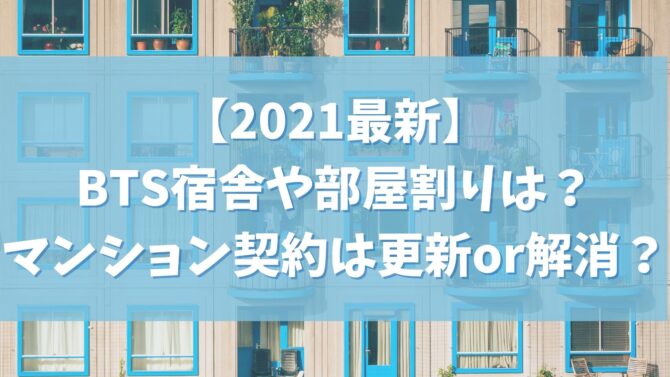 【2021最新】BTSの宿舎や部屋割りは？マンション契約は更新or解消？