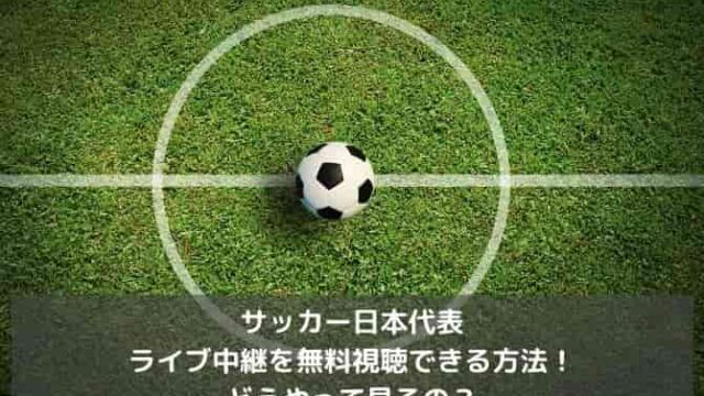 サッカー日本代表のライブ中継を無料視聴できる方法！どうやって見るの？